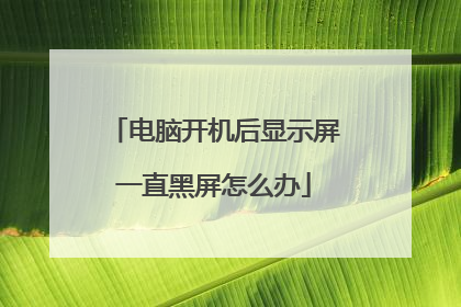 电脑开机后显示屏一直黑屏怎么办