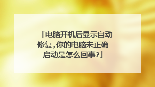 电脑开机后显示自动修复,你的电脑未正确启动是怎么回事?