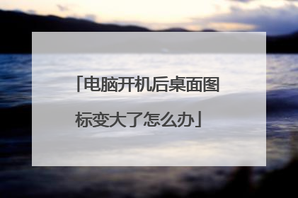 电脑开机后桌面图标变大了怎么办