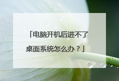 电脑开机后进不了桌面系统怎么办？