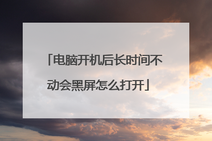 电脑开机后长时间不动会黑屏怎么打开