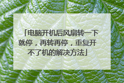 电脑开机后风扇转一下就停,再转再停,重复开不了机的解决方法