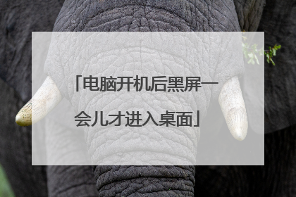 电脑开机后黑屏一会儿才进入桌面