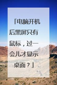 电脑开机后黑屏只有鼠标,过一会儿才显示桌面?