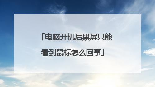 电脑开机后黑屏只能看到鼠标怎么回事