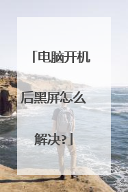 电脑开机后黑屏怎么解决?