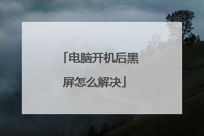 电脑开机后黑屏怎么解决