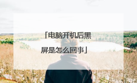 电脑开机后黑屏是怎么回事