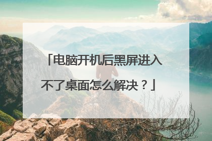 电脑开机后黑屏进入不了桌面怎么解决？