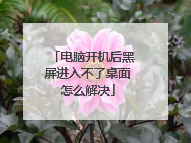 电脑开机后黑屏进入不了桌面怎么解决