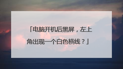 电脑开机后黑屏，左上角出现一个白色横线？