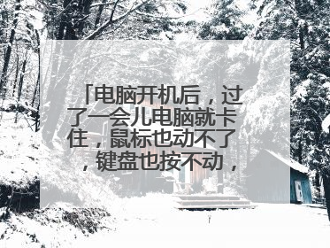 电脑开机后,过了一会儿电脑就卡住,鼠标也动不了,键盘也按不动,这该怎么办?