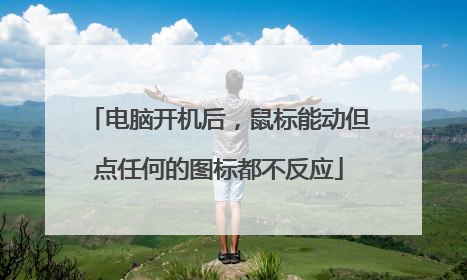 电脑开机后,鼠标能动但点任何的图标都不反应