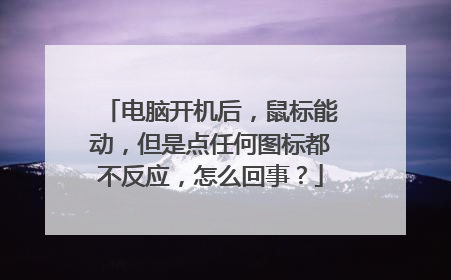 电脑开机后，鼠标能动，但是点任何图标都不反应，怎么回事？
