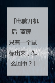 电脑开机后 蓝屏 只有一个鼠标出来,怎么回事?