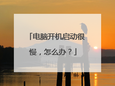 电脑开机启动很慢,怎么办?