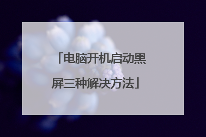电脑开机启动黑屏三种解决方法