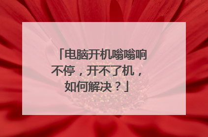 电脑开机嗡嗡响不停,开不了机,如何解决?