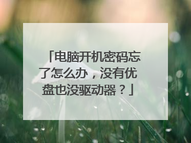 电脑开机密码忘了怎么办,没有优盘也没驱动器?