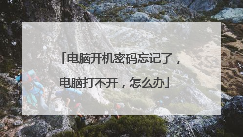 电脑开机密码忘记了,电脑打不开,怎么办