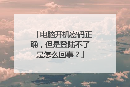 电脑开机密码正确,但是登陆不了是怎么回事?