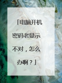 电脑开机密码老显示不对，怎么办啊？