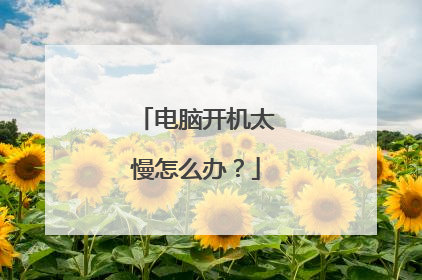电脑开机太慢怎么办?