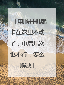 电脑开机就卡在这里不动了,重启几次也不行,怎么解决