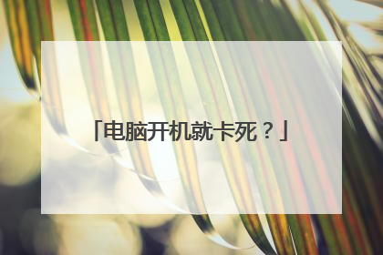 电脑开机就卡死?