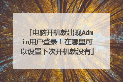 电脑开机就出现Admin用户登录!在哪里可以设置下次开机就没有