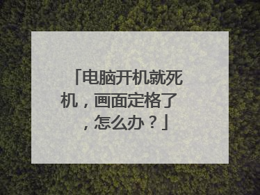 电脑开机就死机，画面定格了，怎么办？