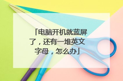 电脑开机就蓝屏了，还有一堆英文字母，怎么办