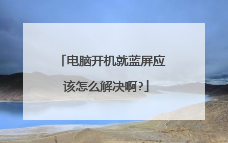 电脑开机就蓝屏应该怎么解决啊?