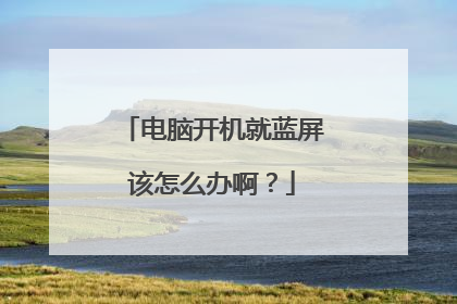 电脑开机就蓝屏该怎么办啊?