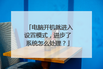 电脑开机就进入设置模式，进步了系统怎么处理？
