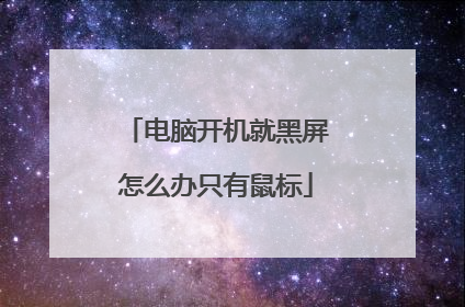 电脑开机就黑屏怎么办只有鼠标