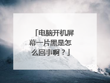 电脑开机屏幕一片黑是怎么回事啊？
