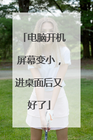 电脑开机屏幕变小，进桌面后又好了