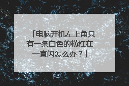 电脑开机左上角只有一条白色的横杠在一直闪怎么办?