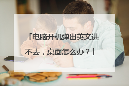 电脑开机弹出英文进不去,桌面怎么办?