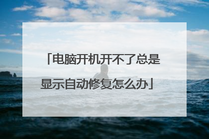 电脑开机开不了总是显示自动修复怎么办