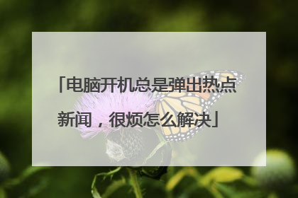 电脑开机总是弹出热点新闻,很烦怎么解决