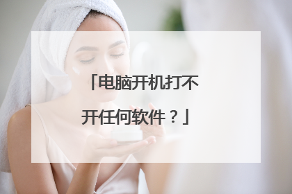 电脑开机打不开任何软件?