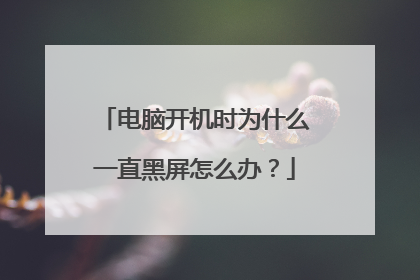 电脑开机时为什么一直黑屏怎么办？