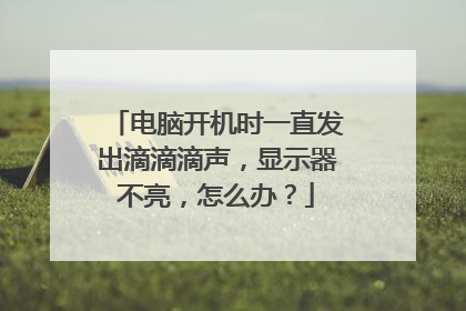 电脑开机时一直发出滴滴滴声，显示器不亮，怎么办？