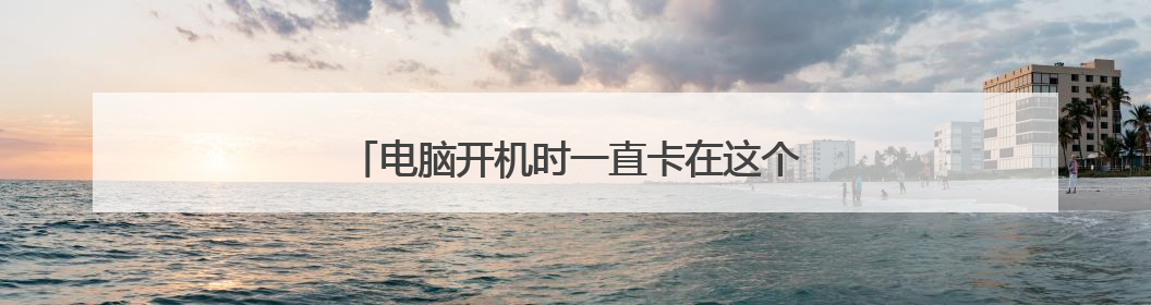 电脑开机时一直卡在这个画面不动了怎么解决?