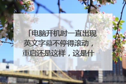 电脑开机时一直出现英文字幕不停得滚动，重启还是这样，这是什么原因？怎么解决？
