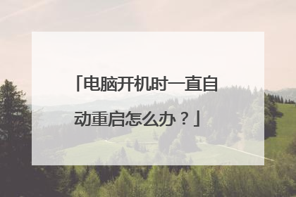 电脑开机时一直自动重启怎么办?