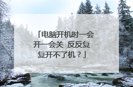 电脑开机时一会开一会关 反反复复开不了机?