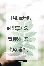 电脑开机时出现启动管理器 怎么取消?